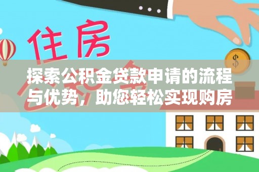 金安探索公积金贷款申请的流程与优势，助您轻松实现购房梦想