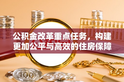 金安公积金改革重点任务，构建更加公平与高效的住房保障体系