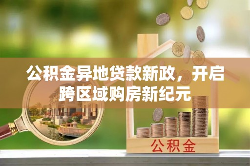 金安公积金异地贷款新政，开启跨区域购房新纪元