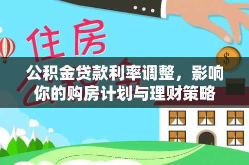 金安公积金贷款利率调整，影响你的购房计划与理财策略