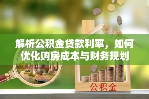 金安解析公积金贷款利率，如何优化购房成本与财务规划