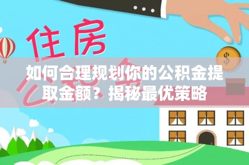 金安如何合理规划你的公积金提取金额？揭秘最优策略