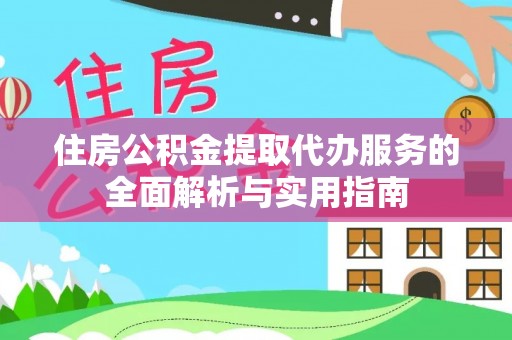 金安住房公积金提取代办服务的全面解析与实用指南