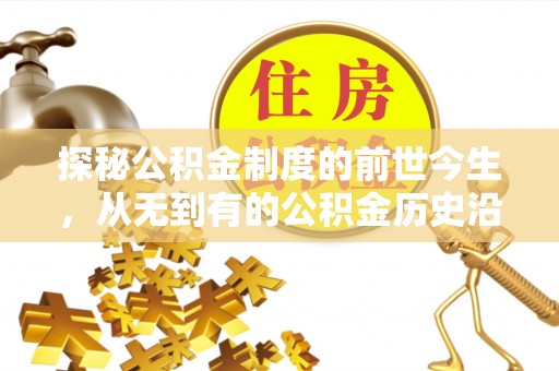 金安探秘公积金制度的前世今生，从无到有的公积金历史沿革之旅