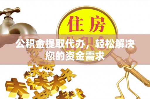 金安公积金提取代办，轻松解决您的资金需求