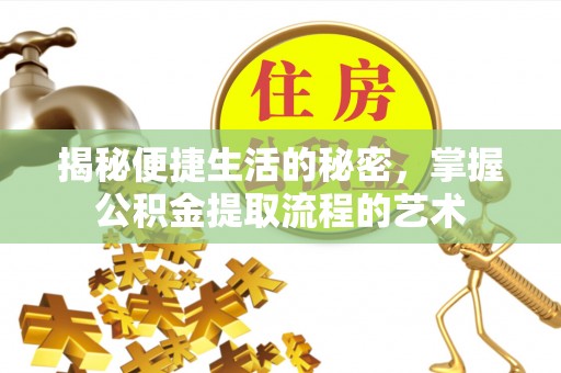 金安揭秘便捷生活的秘密，掌握公积金提取流程的艺术