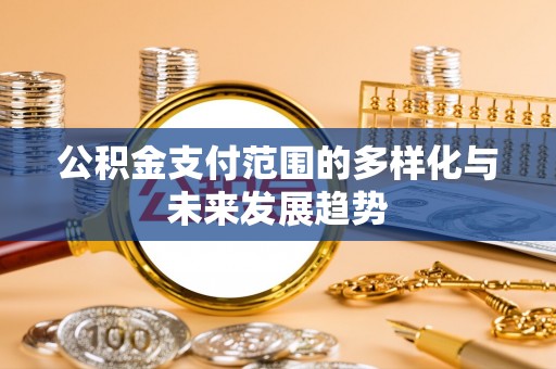 金安公积金支付范围的多样化与未来发展趋势