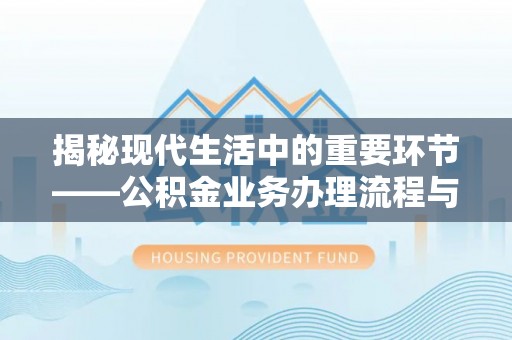 金安揭秘现代生活中的重要环节——公积金业务办理流程与实用技巧