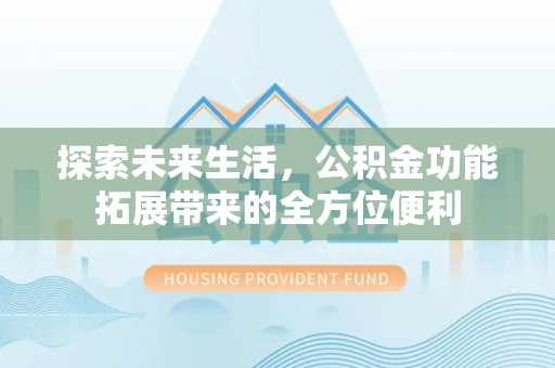 金安探索未来生活，公积金功能拓展带来的全方位便利