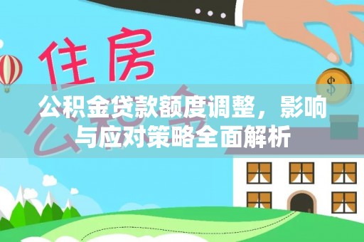 金安公积金贷款额度调整，影响与应对策略全面解析