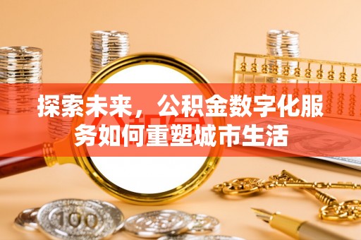 金安探索未来，公积金数字化服务如何重塑城市生活