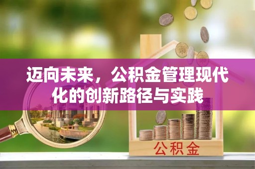 金安迈向未来，公积金管理现代化的创新路径与实践