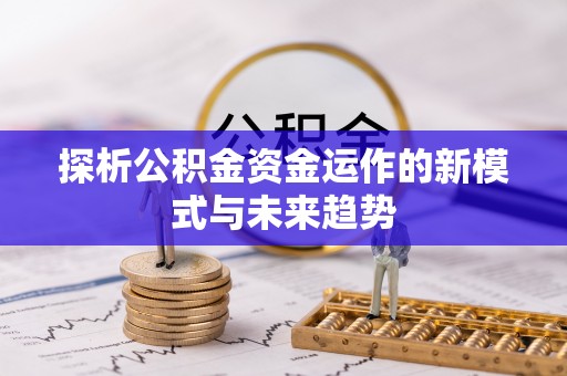金安探析公积金资金运作的新模式与未来趋势