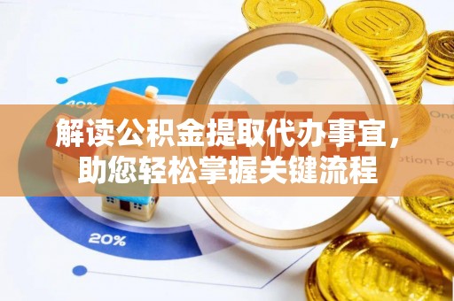 金安解读公积金提取代办事宜，助您轻松掌握关键流程