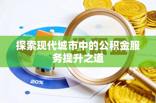 金安探索现代城市中的公积金服务提升之道