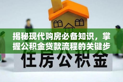 金安揭秘现代购房必备知识，掌握公积金贷款流程的关键步骤