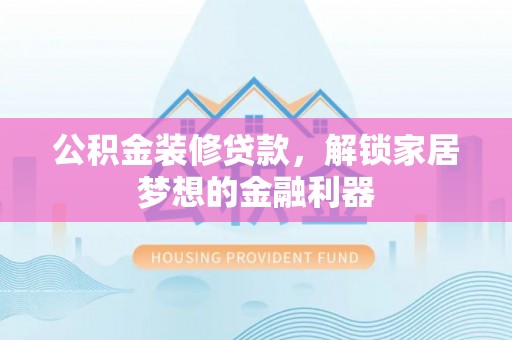 金安公积金装修贷款，解锁家居梦想的金融利器