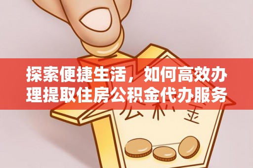 金安探索便捷生活，如何高效办理提取住房公积金代办服务