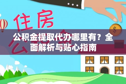 金安公积金提取代办哪里有？全面解析与贴心指南
