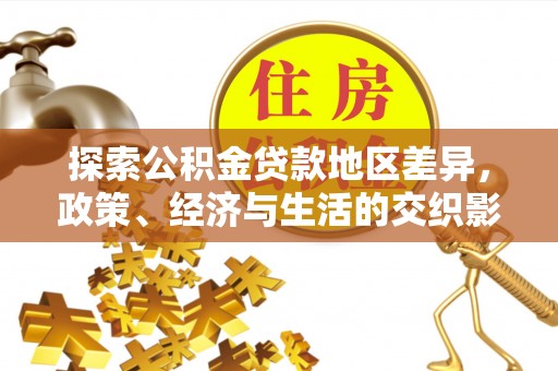 金安探索公积金贷款地区差异，政策、经济与生活的交织影响