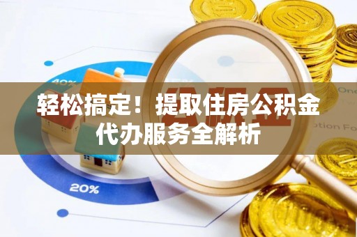 金安轻松搞定！提取住房公积金代办服务全解析