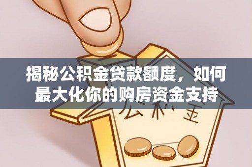 金安揭秘公积金贷款额度，如何最大化你的购房资金支持