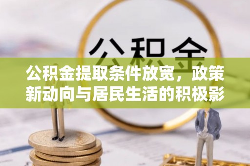金安公积金提取条件放宽，政策新动向与居民生活的积极影响
