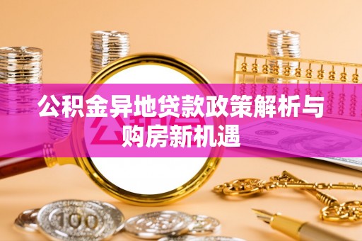 金安公积金异地贷款政策解析与购房新机遇