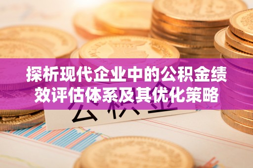 金安探析现代企业中的公积金绩效评估体系及其优化策略