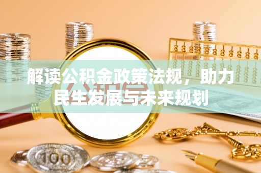金安解读公积金政策法规，助力民生发展与未来规划
