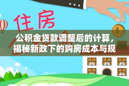 金安公积金贷款调整后的计算，揭秘新政下的购房成本与规划