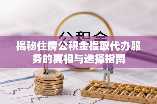 金安揭秘住房公积金提取代办服务的真相与选择指南
