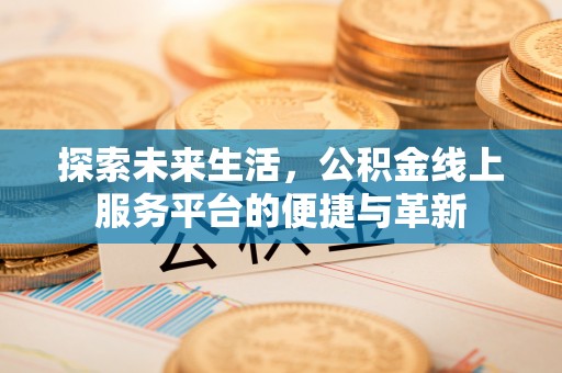 金安探索未来生活，公积金线上服务平台的便捷与革新