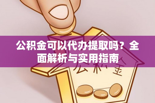 金安公积金可以代办提取吗？全面解析与实用指南