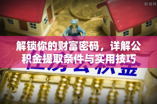 金安解锁你的财富密码，详解公积金提取条件与实用技巧