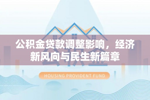金安公积金贷款调整影响，经济新风向与民生新篇章