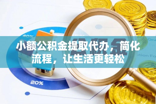 金安小额公积金提取代办，简化流程，让生活更轻松