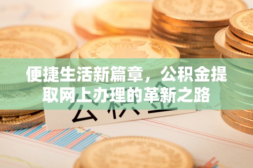 金安便捷生活新篇章，公积金提取网上办理的革新之路