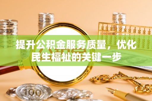 金安提升公积金服务质量，优化民生福祉的关键一步