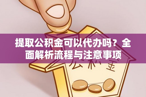 金安提取公积金可以代办吗？全面解析流程与注意事项