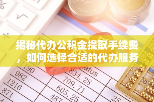 金安揭秘代办公积金提取手续费，如何选择合适的代办服务？