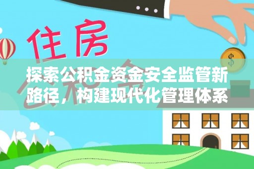 金安探索公积金资金安全监管新路径，构建现代化管理体系