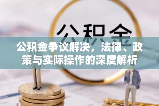 金安公积金争议解决，法律、政策与实际操作的深度解析