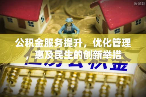 金安公积金服务提升，优化管理，惠及民生的创新举措