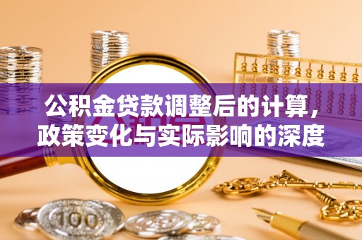 金安公积金贷款调整后的计算，政策变化与实际影响的深度解析