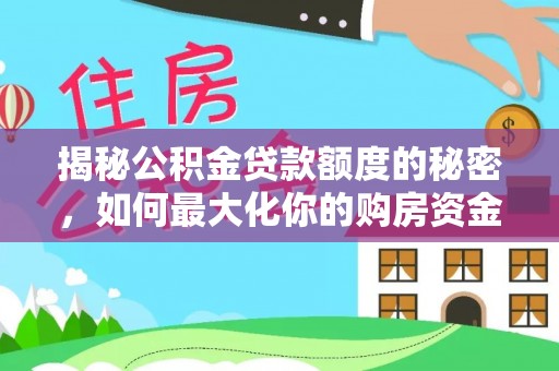 金安揭秘公积金贷款额度的秘密，如何最大化你的购房资金