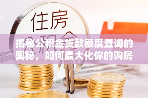 金安揭秘公积金贷款额度查询的奥秘，如何最大化你的购房资金？