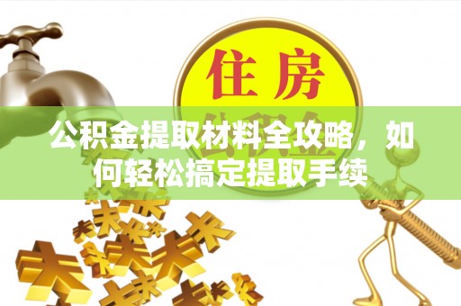 金安公积金提取材料全攻略，如何轻松搞定提取手续