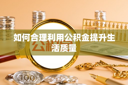 金安如何合理利用公积金提升生活质量