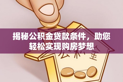 金安揭秘公积金贷款条件，助您轻松实现购房梦想